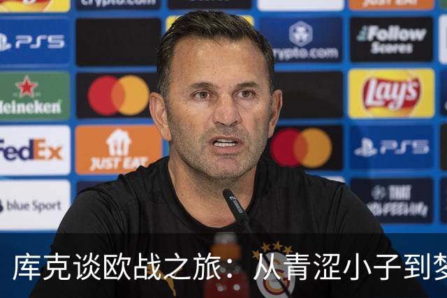 库克谈欧战之旅：从青涩小子到梦想舞台的自豪